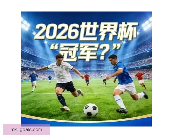 2026世界杯积分榜最新战况各队排名全解析与夺冠形势预测